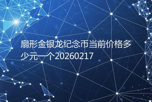 扇形金银龙纪念币当前价格多少元一个20260217
