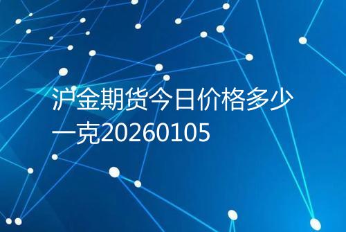 沪金期货今日价格多少一克20260105