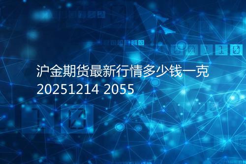沪金期货最新行情多少钱一克20251214 2055