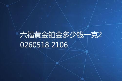 六福黄金铂金多少钱一克20260518 2106