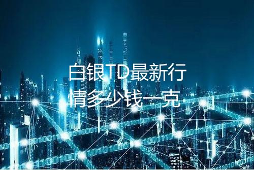白银TD最新行情多少钱一克