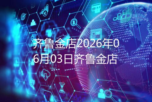 齐鲁金店2026年06月03日齐鲁金店