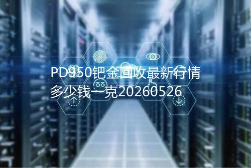 PD950钯金回收最新行情多少钱一克20260526