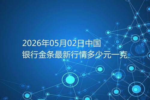2026年05月02日中国银行金条最新行情多少元一克