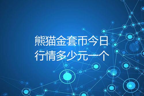 熊猫金套币今日行情多少元一个