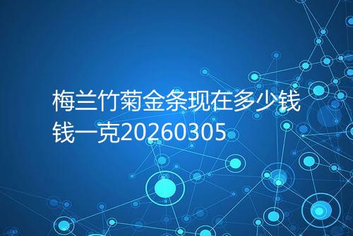 梅兰竹菊金条现在多少钱钱一克20260305
