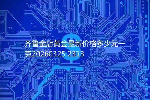 齐鲁金店黄金最新价格多少元一克20260325 2313