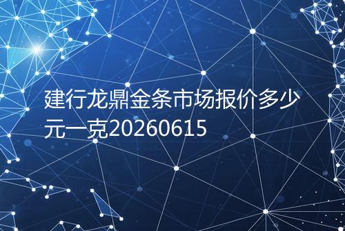 建行龙鼎金条市场报价多少元一克20260615
