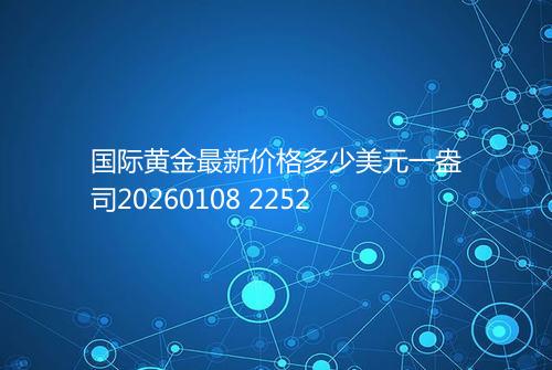 国际黄金最新价格多少美元一盎司20260108 2252