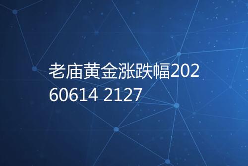 老庙黄金涨跌幅20260614 2127