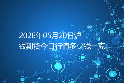 2026年05月20日沪银期货今日行情多少钱一克