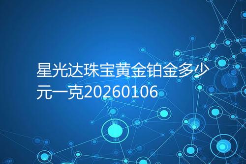 星光达珠宝黄金铂金多少元一克20260106