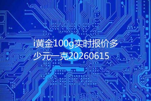 i黄金100g实时报价多少元一克20260615