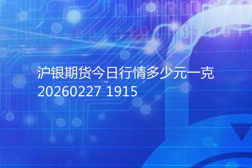 沪银期货今日行情多少元一克20260227 1915