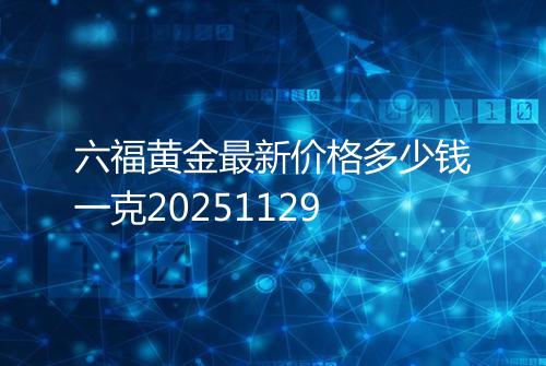 六福黄金最新价格多少钱一克20251129