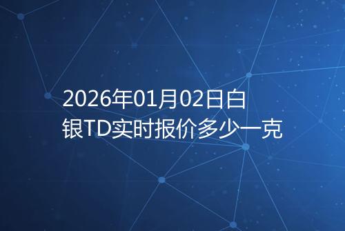 2026年01月02日白银TD实时报价多少一克
