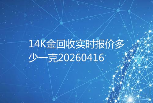 14K金回收实时报价多少一克20260416