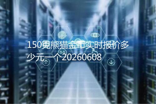 150克熊猫金币实时报价多少元一个20260608