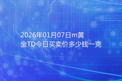 2026年01月07日m黄金TD今日买卖价多少钱一克