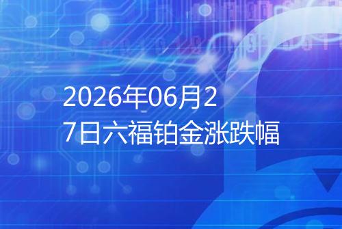 2026年06月27日六福铂金涨跌幅