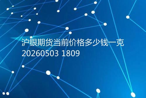 沪银期货当前价格多少钱一克20260503 1809