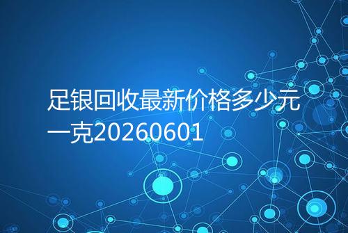 足银回收最新价格多少元一克20260601