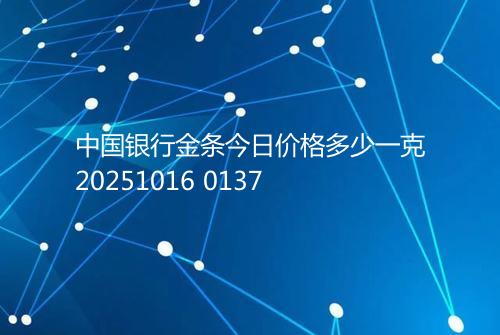 中国银行金条今日价格多少一克20251016 0137