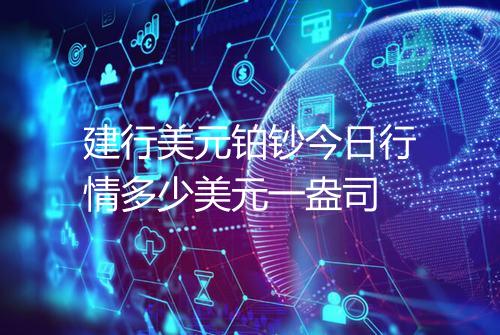 建行美元铂钞今日行情多少美元一盎司