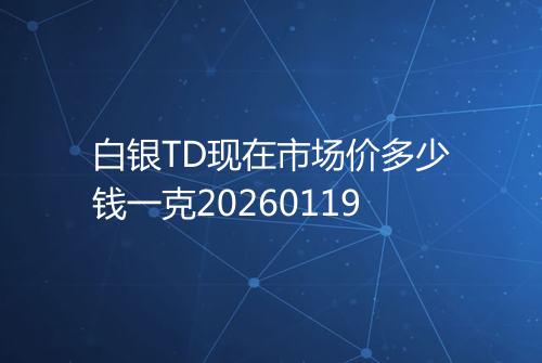 白银TD现在市场价多少钱一克20260119