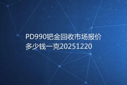PD990钯金回收市场报价多少钱一克20251220