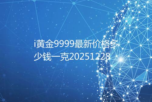 i黄金9999最新价格多少钱一克20251228