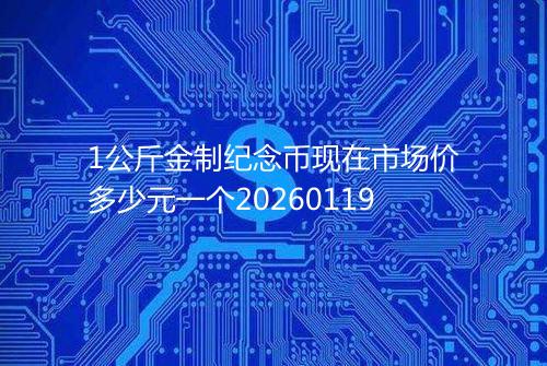 1公斤金制纪念币现在市场价多少元一个20260119