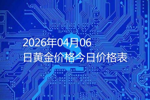 2026年04月06日黄金价格今日价格表