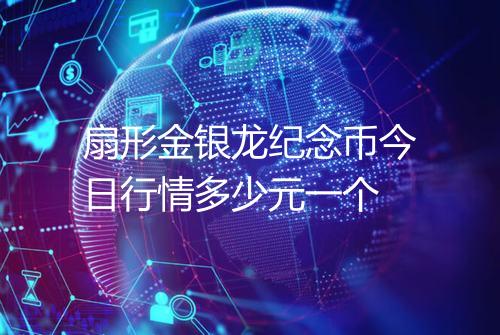 扇形金银龙纪念币今日行情多少元一个