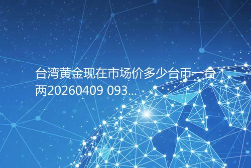 台湾黄金现在市场价多少台币一台两20260409 0938