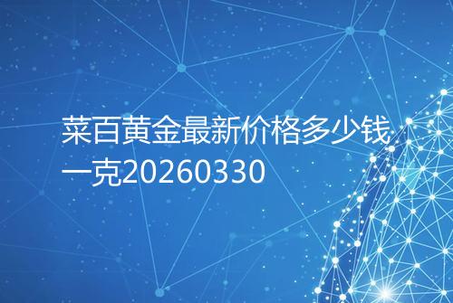 菜百黄金最新价格多少钱一克20260330