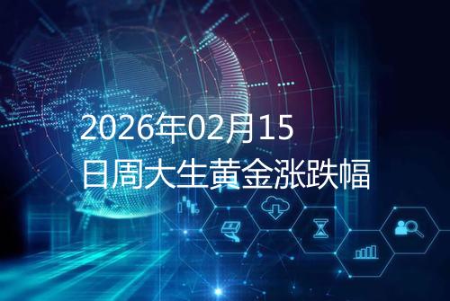 2026年02月15日周大生黄金涨跌幅