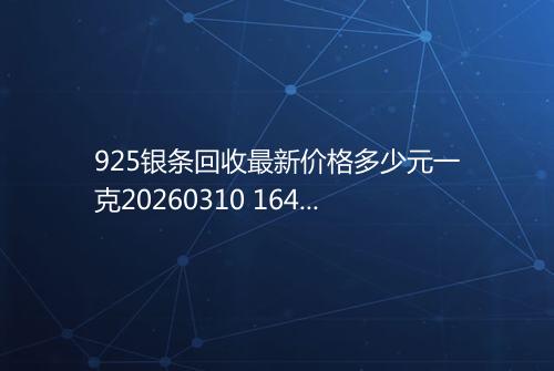 925银条回收最新价格多少元一克20260310 1643