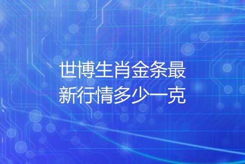 世博生肖金条最新行情多少一克