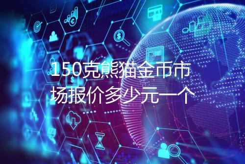 150克熊猫金币市场报价多少元一个