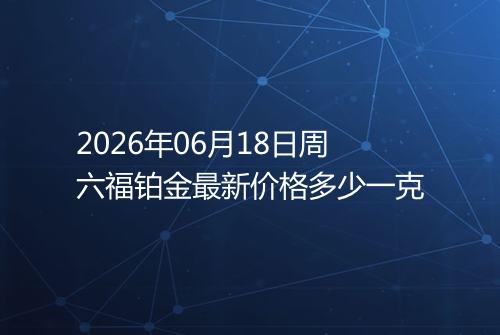 2026年06月18日周六福铂金最新价格多少一克
