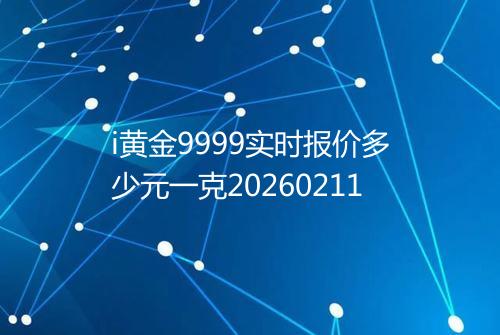 i黄金9999实时报价多少元一克20260211