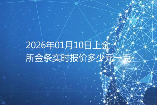 2026年01月10日上金所金条实时报价多少元一克