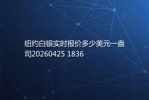 纽约白银实时报价多少美元一盎司20260425 1836