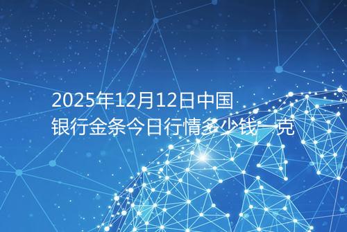 2025年12月12日中国银行金条今日行情多少钱一克