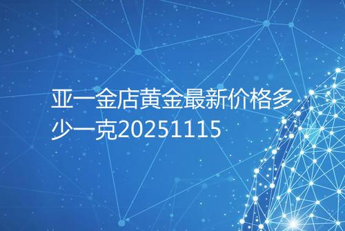 亚一金店黄金最新价格多少一克20251115