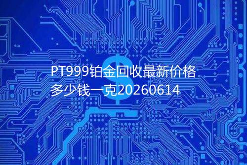 PT999铂金回收最新价格多少钱一克20260614