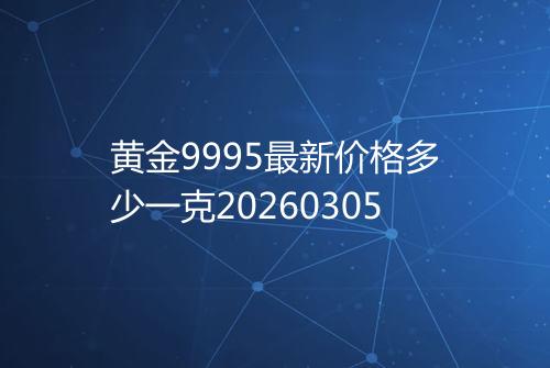 黄金9995最新价格多少一克20260305