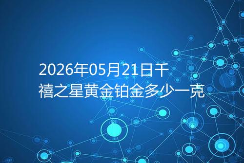 2026年05月21日千禧之星黄金铂金多少一克