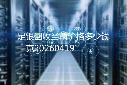 足银回收当前价格多少钱一克20260419